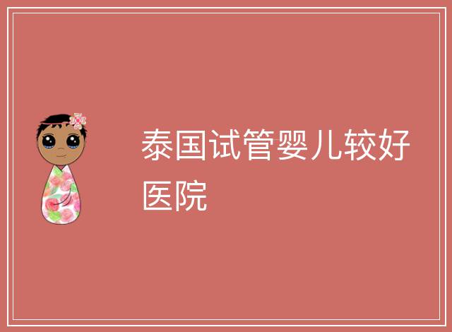 泰國試管嬰兒較好醫(yī)院