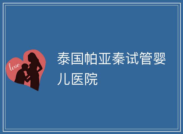 泰國帕亞秦試管嬰兒醫(yī)院