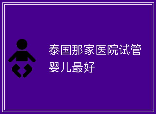 泰國那家醫院試管嬰兒最好