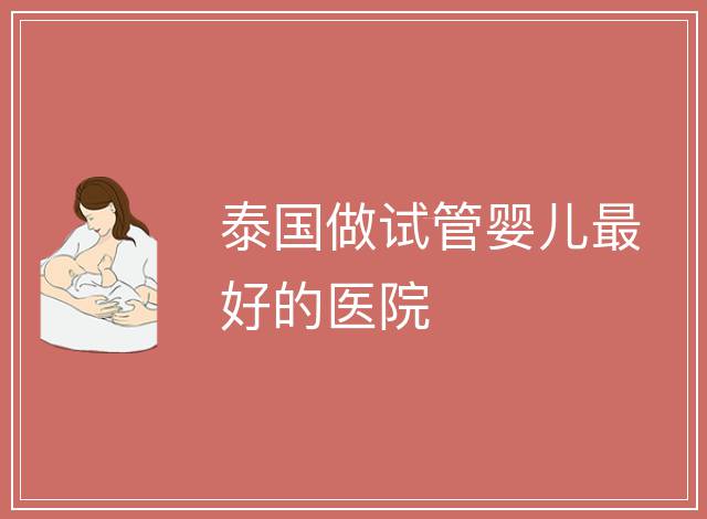 泰國做試管嬰兒最好的醫院