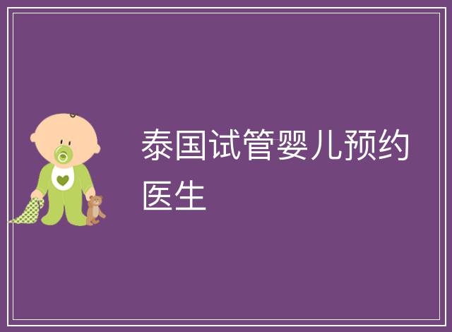 泰國試管嬰兒預(yù)約醫(yī)生