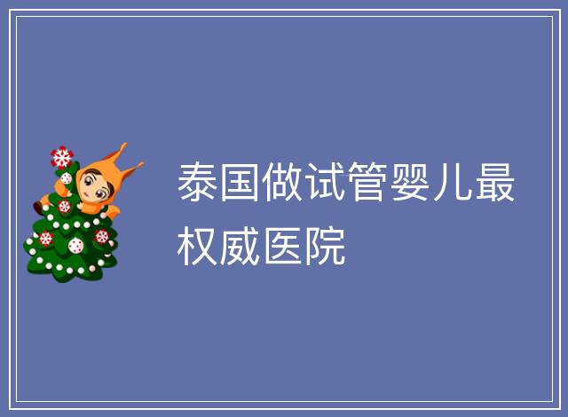 泰國做試管嬰兒最權威醫院