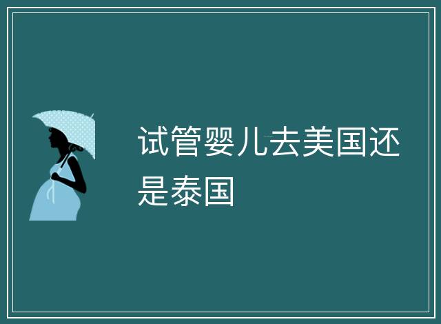 試管嬰兒去美國還是泰國