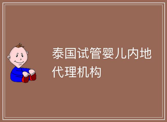 泰國試管嬰兒內(nèi)地代理機構(gòu)