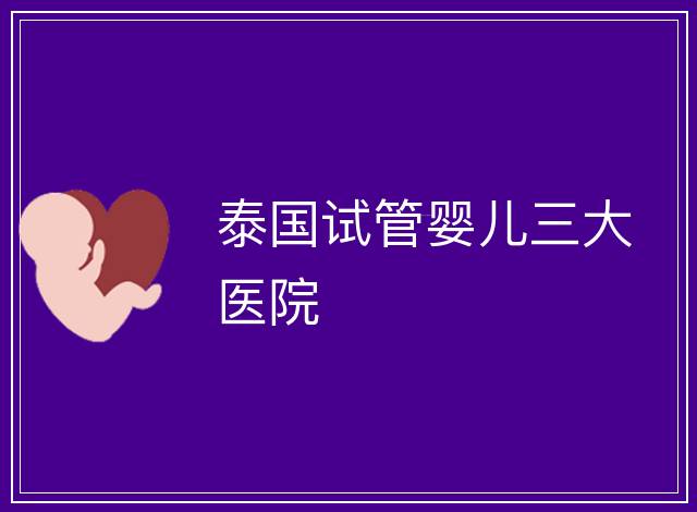 泰國試管嬰兒三大醫(yī)院