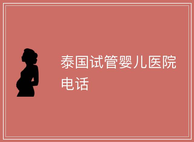 泰國試管嬰兒醫(yī)院電話