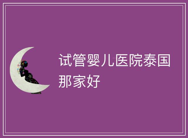 試管嬰兒醫院泰國那家好