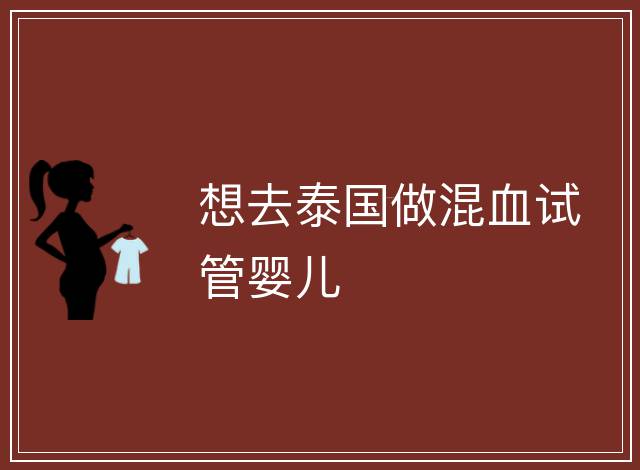 想去泰國做混血試管嬰兒