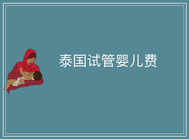 泰國(guó)試管嬰兒費(fèi)