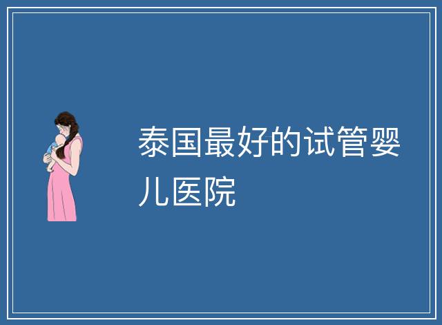 泰國最好的試管嬰兒醫院