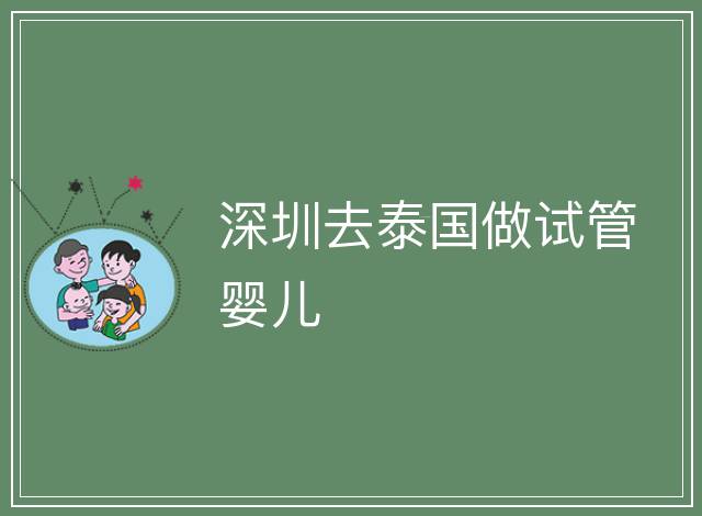 深圳去泰國做試管嬰兒