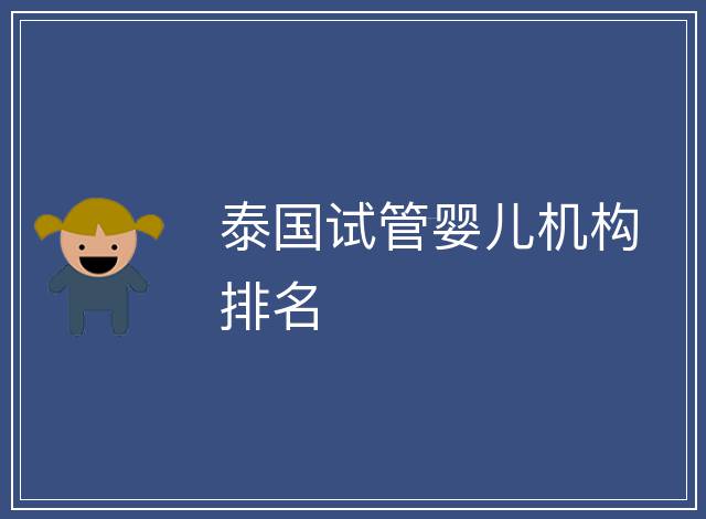 泰國(guó)試管嬰兒機(jī)構(gòu)排名