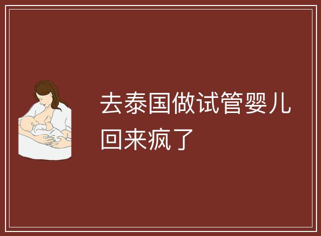 去泰國(guó)做試管嬰兒回來(lái)瘋了