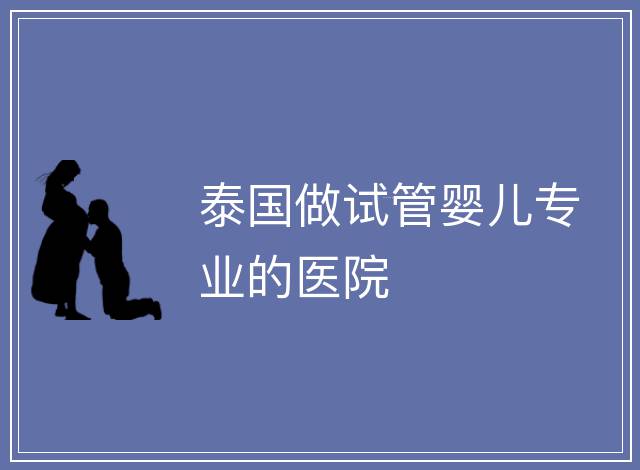 泰國做試管嬰兒專業的醫院