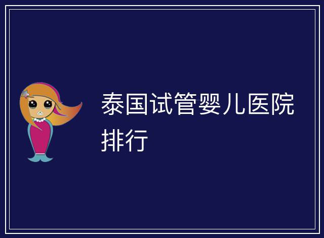 泰國(guó)試管嬰兒醫(yī)院排行