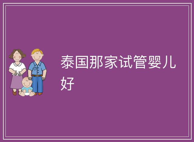 泰國(guó)那家試管嬰兒好
