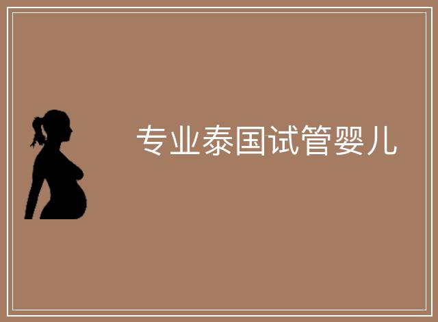 專業(yè)泰國(guó)試管嬰兒