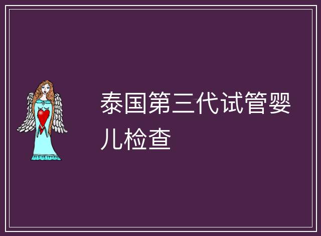 泰國第三代試管嬰兒檢查