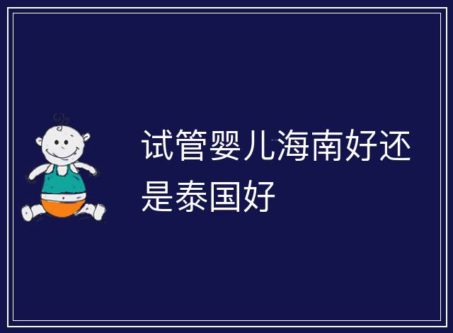 試管嬰兒海南好還是泰國好