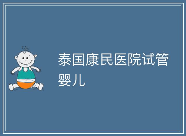 泰國(guó)康民醫(yī)院試管嬰兒
