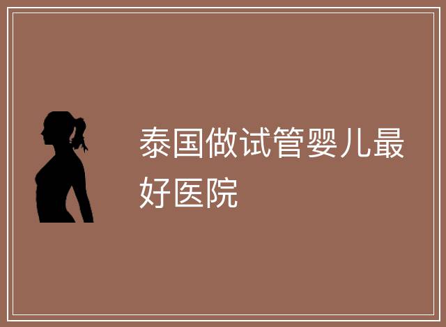 泰國做試管嬰兒最好醫院