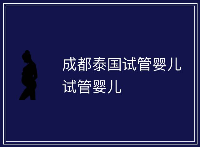 成都泰國試管嬰兒試管嬰兒