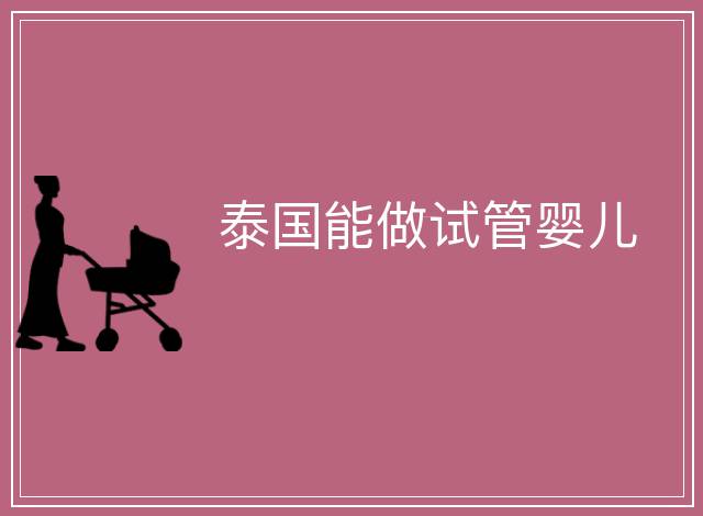 泰國能做試管嬰兒