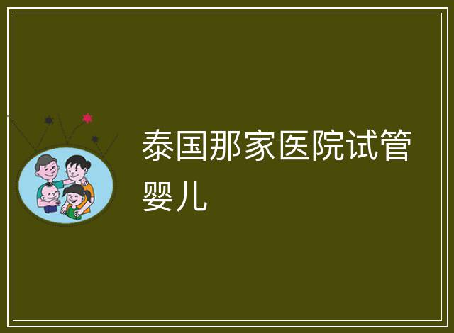 泰國那家醫院試管嬰兒