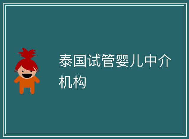 泰國(guó)試管嬰兒中介機(jī)構(gòu)