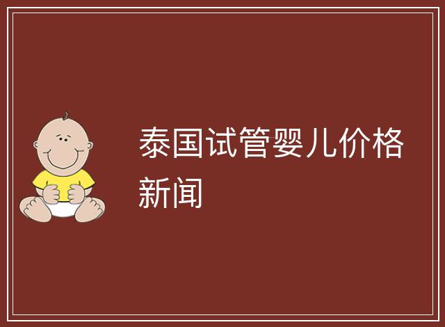 泰國試管嬰兒價格新聞