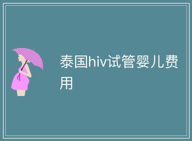 泰國(guó)hiv試管嬰兒費(fèi)用