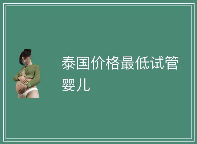 泰國價格最低試管嬰兒