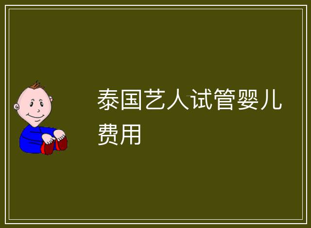 泰國藝人試管嬰兒費(fèi)用