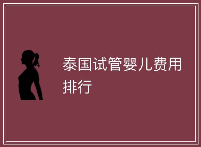 泰國試管嬰兒費(fèi)用排行