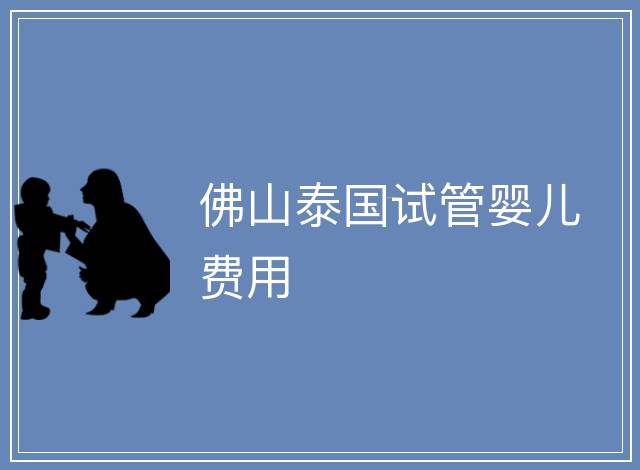 佛山泰國試管嬰兒費用