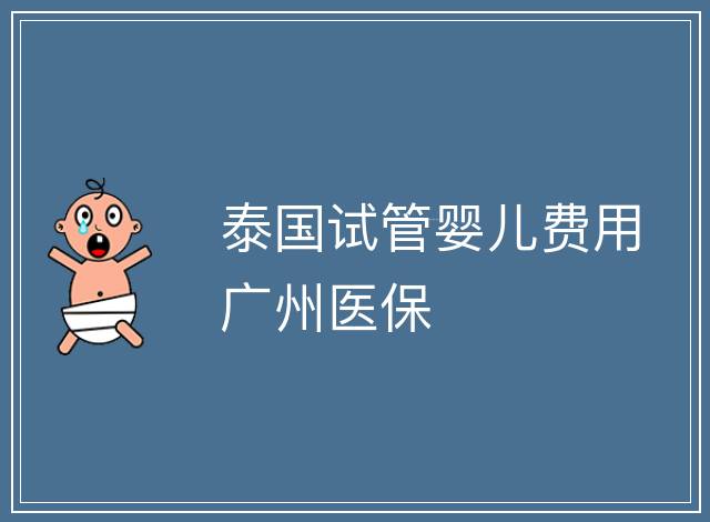 泰國試管嬰兒費用廣州醫保