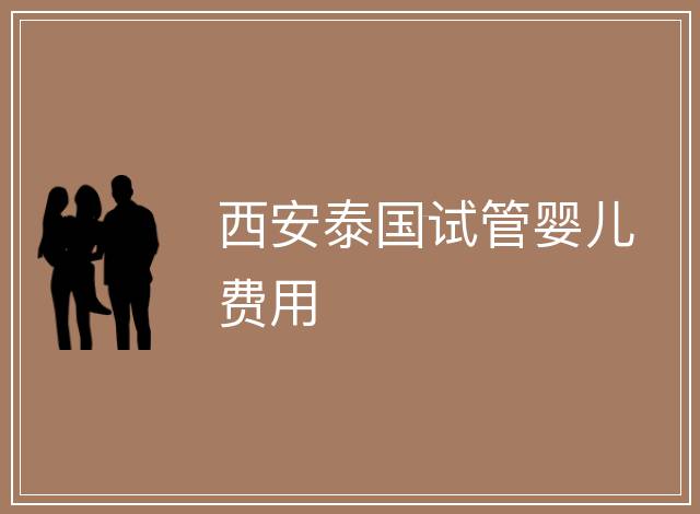 西安泰國試管嬰兒費用