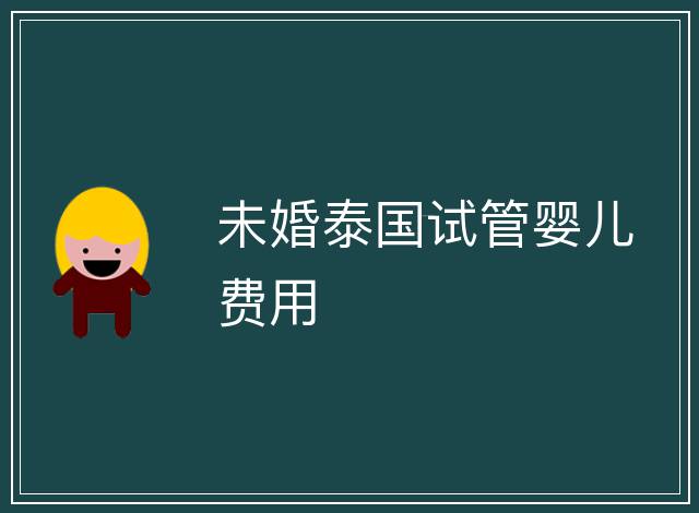 未婚泰國試管嬰兒費用