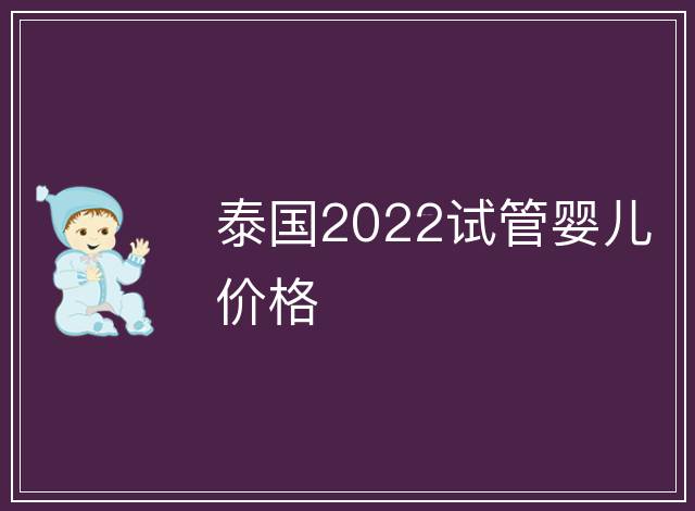 泰國2022試管嬰兒價格