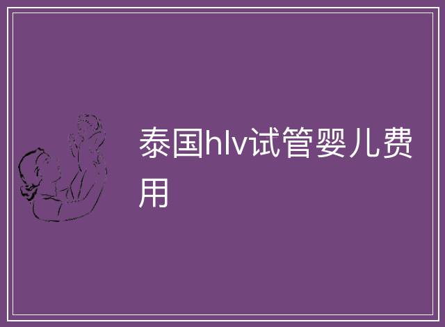 泰國hlv試管嬰兒費用