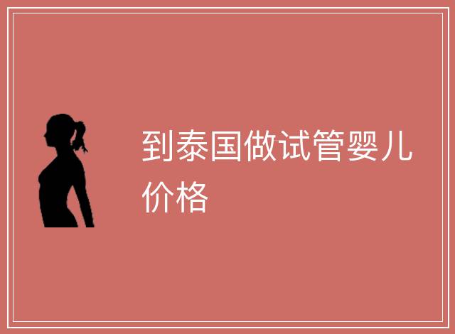 到泰國做試管嬰兒價格