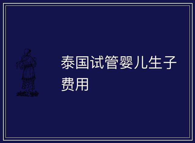 泰國試管嬰兒生子費用