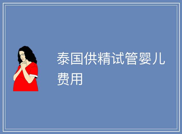 泰國供精試管嬰兒費用