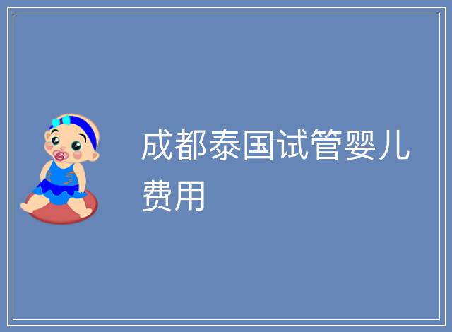 成都泰國試管嬰兒費用