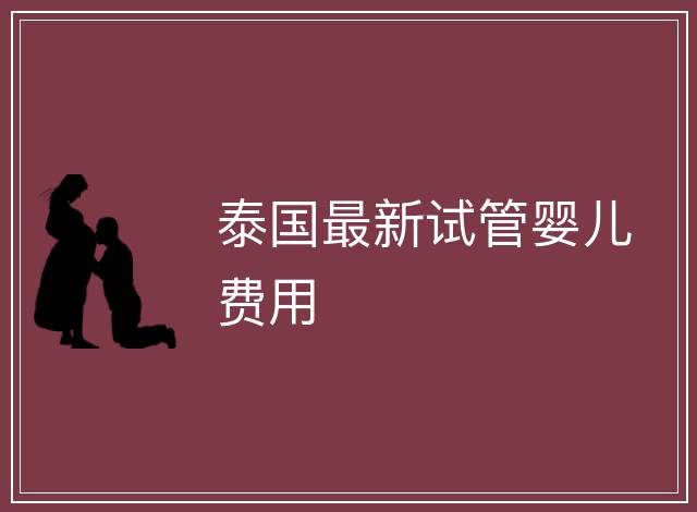 泰國最新試管嬰兒費(fèi)用