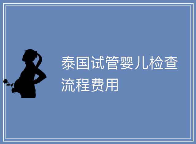 泰國試管嬰兒檢查流程費(fèi)用