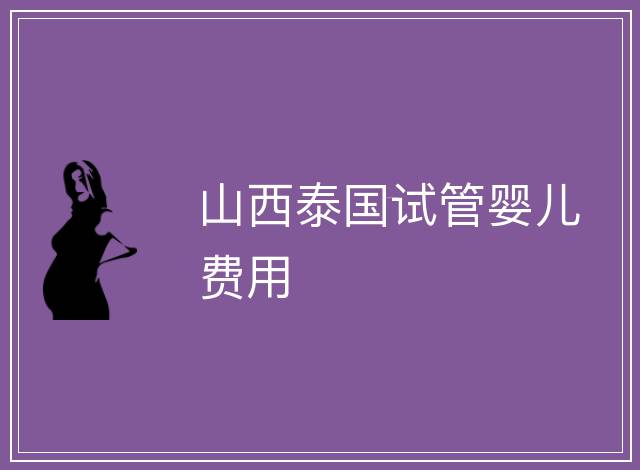 山西泰國試管嬰兒費(fèi)用