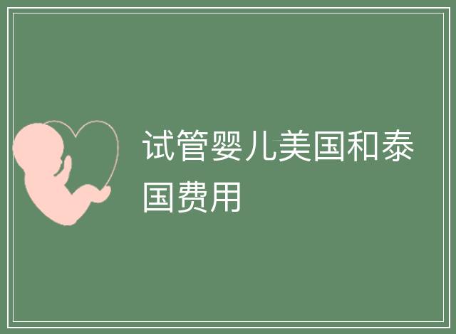 試管嬰兒美國和泰國費用