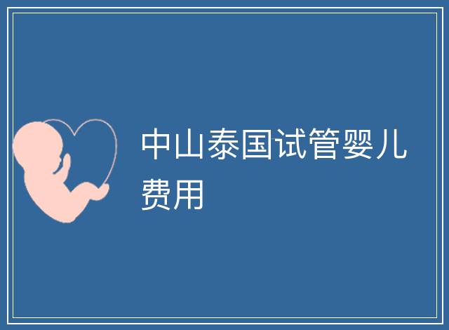 中山泰國試管嬰兒費(fèi)用