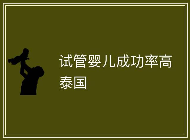 試管嬰兒成功率高泰國